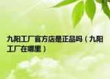 九阳工厂官方店是正品吗（九阳工厂在哪里）