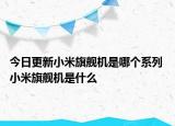 今日更新小米旗舰机是哪个系列 小米旗舰机是什么