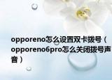 opporeno怎么设置双卡拨号（opporeno6pro怎么关闭拨号声音）