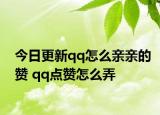 今日更新qq怎么亲亲的赞 qq点赞怎么弄