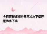 今日更新螺狮粉是用冷水下锅还是沸水下锅