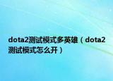 dota2测试模式多英雄（dota2测试模式怎么开）