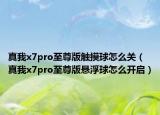 真我x7pro至尊版触摸球怎么关（真我x7pro至尊版悬浮球怎么开启）