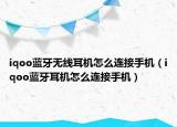 iqoo蓝牙无线耳机怎么连接手机（iqoo蓝牙耳机怎么连接手机）