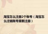 淘宝怎么注册2个账号（淘宝怎么注销账号重新注册）