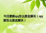 今日更新qq怎么匿名聊天（qq群怎么匿名聊天）