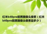 红米k40pro前置摄像头像素（红米k40pro前置摄像头像素是多少）