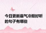 今日更新霸气冷酷好听的句子有哪些