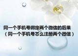 同一个手机号绑定两个微信的后果（同一个手机号怎么注册两个微信）
