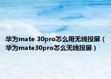 华为mate 30pro怎么用无线投屏（华为mate30pro怎么无线投屏）