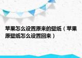 苹果怎么设置原来的壁纸（苹果原壁纸怎么设置回来）