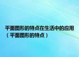 平面图形的特点在生活中的应用（平面图形的特点）