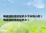 电磁波的速度是多少千米每小时（电磁波的速度是多少）