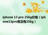 iphone 13 pro 256g价格（iphone13pro有没有256g）