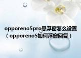 opporeno5pro悬浮窗怎么设置（opporeno5如何浮窗回复）