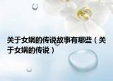 关于女娲的传说故事有哪些（关于女娲的传说）