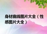 身材曲线图片大全（性感图片大全）