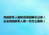 微信联系人删除后找回聊天记录（企业微信联系人那一栏怎么删除）