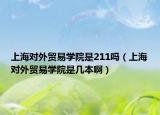 上海对外贸易学院是211吗（上海对外贸易学院是几本啊）
