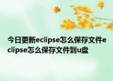 今日更新eclipse怎么保存文件eclipse怎么保存文件到u盘
