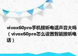 vivox60pro手机接听电话声音大吗（vivox60pro怎么设置智能接听电话）