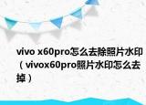 vivo x60pro怎么去除照片水印（vivox60pro照片水印怎么去掉）