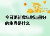 今日更新虎年财运最好的生肖是什么