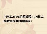 小米11ultra拍照教程（小米11前后双景可以拍照吗）