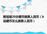 新加坡20分硬币换算人民币（b站硬币怎么换算人民币）