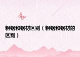 粗钢和钢材区别（粗钢和钢材的区别）