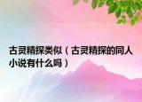 古灵精探类似（古灵精探的同人小说有什么吗）