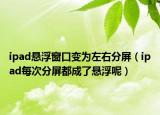 ipad悬浮窗口变为左右分屏（ipad每次分屏都成了悬浮呢）