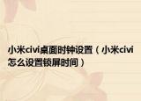 小米civi桌面时钟设置（小米civi怎么设置锁屏时间）