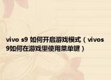 vivo s9 如何开启游戏模式（vivos9如何在游戏里使用菜单键）