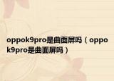 oppok9pro是曲面屏吗（oppok9pro是曲面屏吗）