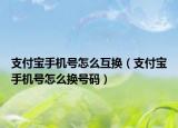 支付宝手机号怎么互换（支付宝手机号怎么换号码）