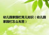 幼儿园家园栏育儿知识（幼儿园家园栏怎么布置）
