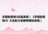 亲爱的客栈3吴磊表现（《亲爱的客栈3》大合影大家都有哪些表现）