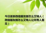 今日更新微信朋友圈怎么艾特人（微信朋友圈怎么艾特人让所有人看见）