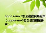 oppo reno 3怎么设置视频铃声（opporeno3怎么设置视频铃声）