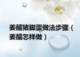 姜醋猪脚蛋做法步骤（姜醋怎样做）