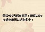 荣耀v30光感在哪里（荣耀v30pro感光度可以达到多少）