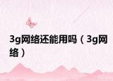 3g网络还能用吗（3g网络）