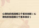心理危机包括哪三个基本问题（心理危机包括哪三个基本部分）