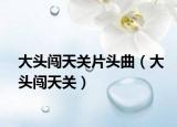 大头闯天关片头曲（大头闯天关）