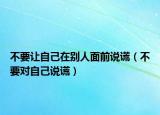 不要让自己在别人面前说谎（不要对自己说谎）