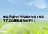 苹果手机的应用和服务在哪（苹果手机的应用和服务在哪里）