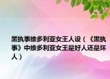 黑执事维多利亚女王人设（《黑执事》中维多利亚女王是好人还是坏人）