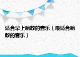 适合早上胎教的音乐（最适合胎教的音乐）