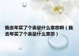 我去年买了个表是什么意思啊（我去年买了个表是什么意思）